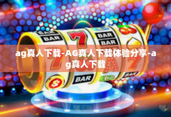 ag真人下载-AG真人下载体验分享-ag真人下载