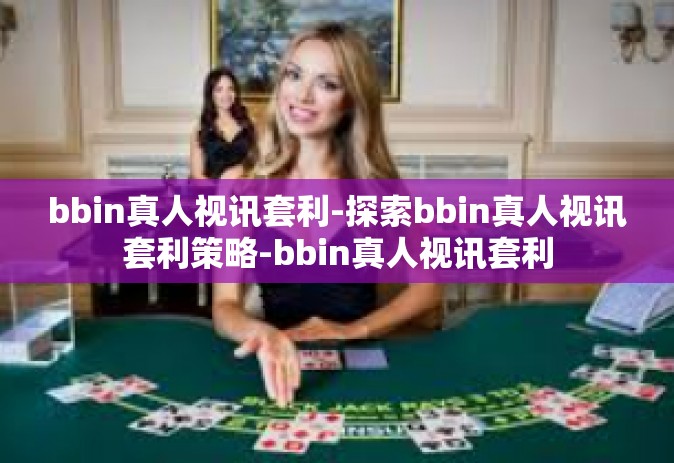 bbin真人视讯套利-探索bbin真人视讯套利策略-bbin真人视讯套利