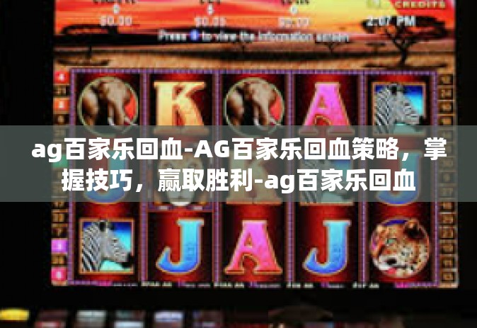 ag百家乐回血-AG百家乐回血策略，掌握技巧，赢取胜利-ag百家乐回血