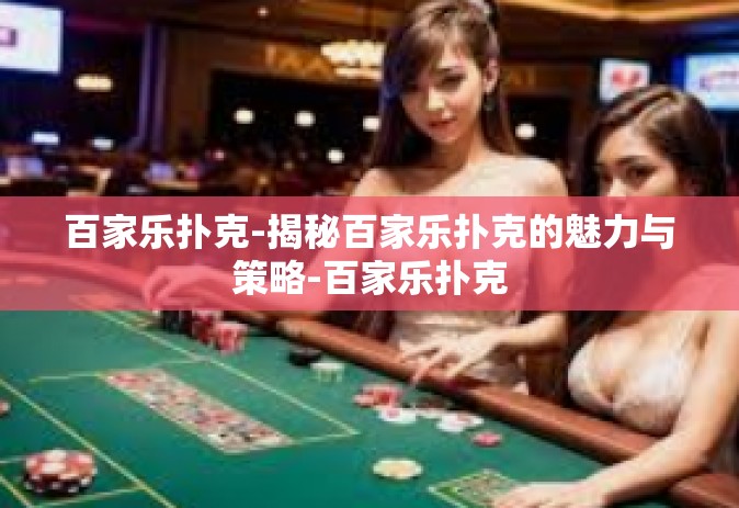 百家乐扑克-揭秘百家乐扑克的魅力与策略-百家乐扑克