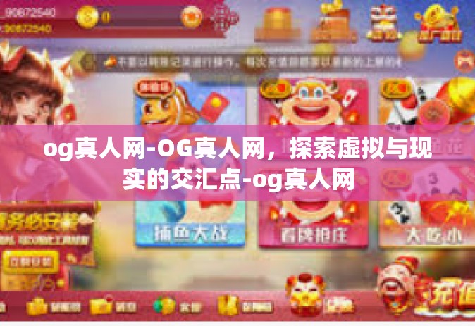 og真人网-OG真人网，探索虚拟与现实的交汇点-og真人网