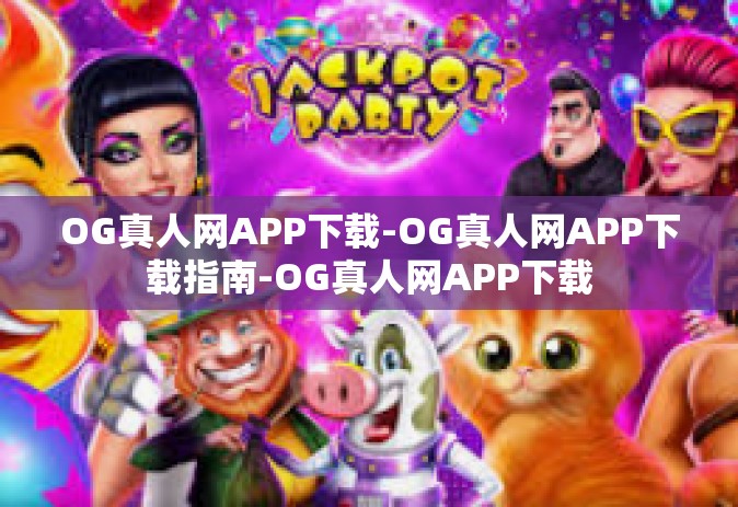 OG真人网APP下载-OG真人网APP下载指南-OG真人网APP下载