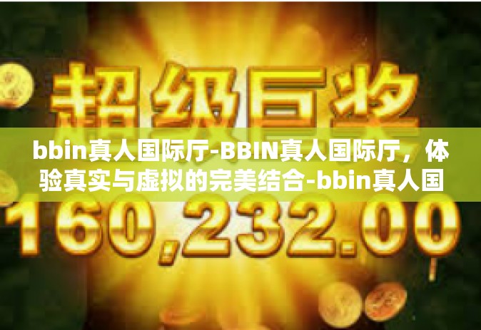 bbin真人国际厅-BBIN真人国际厅，体验真实与虚拟的完美结合-bbin真人国际厅