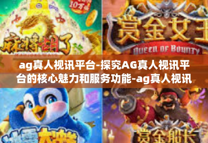 ag真人视讯平台-探究AG真人视讯平台的核心魅力和服务功能-ag真人视讯平台