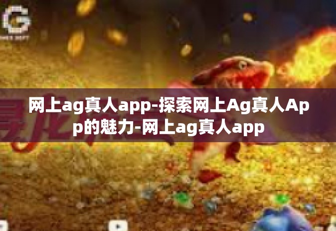 网上ag真人app-探索网上Ag真人App的魅力-网上ag真人app