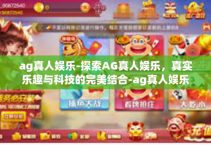 ag真人娱乐-探索AG真人娱乐，真实乐趣与科技的完美结合-ag真人娱乐