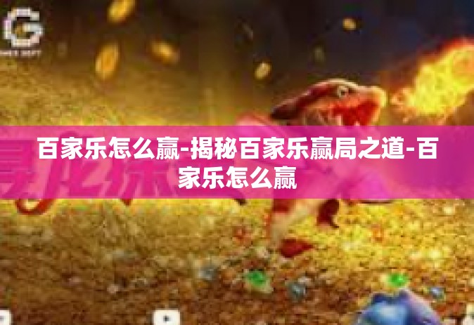 百家乐怎么赢-揭秘百家乐赢局之道-百家乐怎么赢