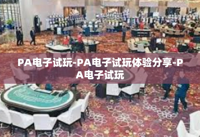 PA电子试玩-PA电子试玩体验分享-PA电子试玩