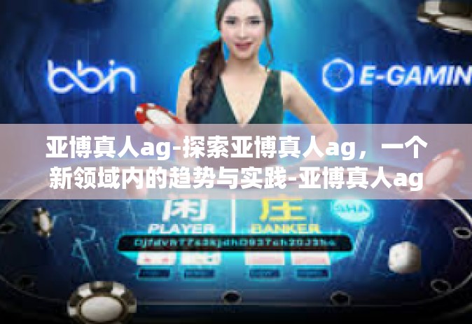 亚博真人ag-探索亚博真人ag，一个新领域内的趋势与实践-亚博真人ag