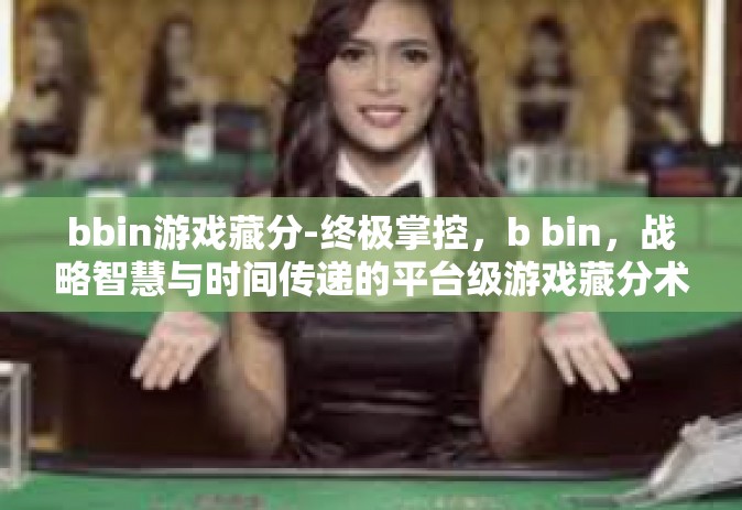 bbin游戏藏分-终极掌控，b bin，战略智慧与时间传递的平台级游戏藏分术探究-bbin游戏藏分