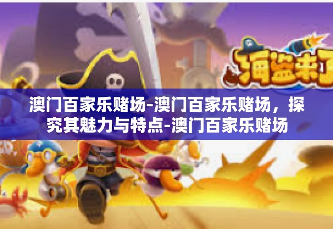 澳门百家乐赌场-澳门百家乐赌场，探究其魅力与特点-澳门百家乐赌场