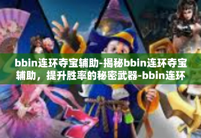 bbin连环夺宝辅助-揭秘bbin连环夺宝辅助，提升胜率的秘密武器-bbin连环夺宝辅助