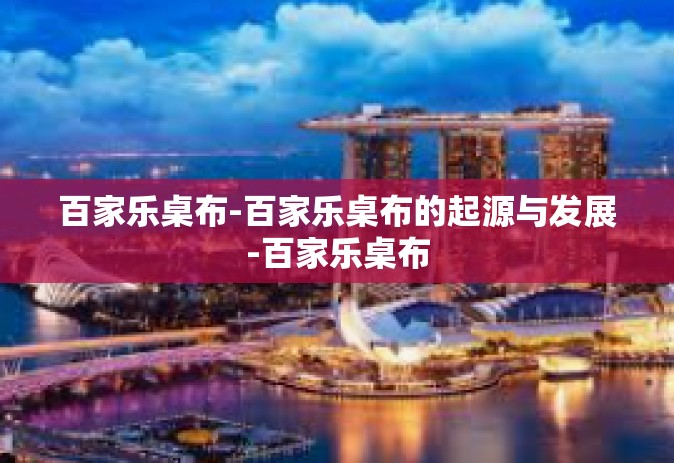 百家乐桌布-百家乐桌布的起源与发展-百家乐桌布
