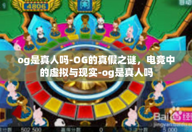 og是真人吗-OG的真假之谜，电竞中的虚拟与现实-og是真人吗