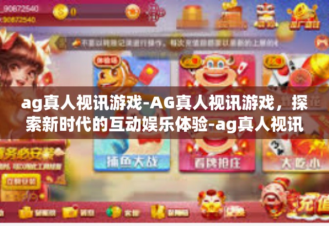 ag真人视讯游戏-AG真人视讯游戏，探索新时代的互动娱乐体验-ag真人视讯游戏