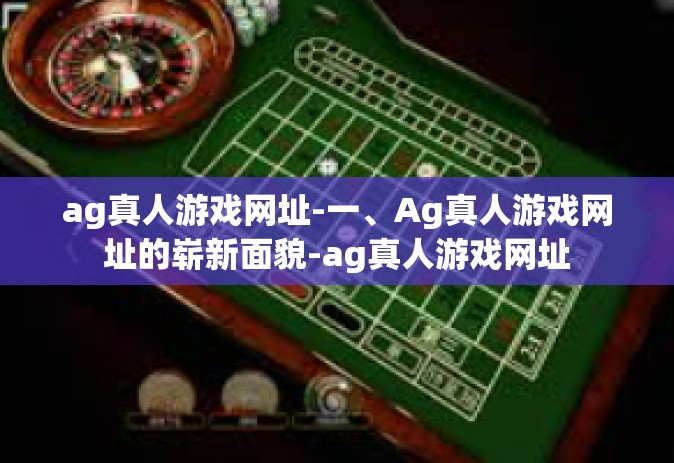 ag真人游戏网址-一、Ag真人游戏网址的崭新面貌-ag真人游戏网址