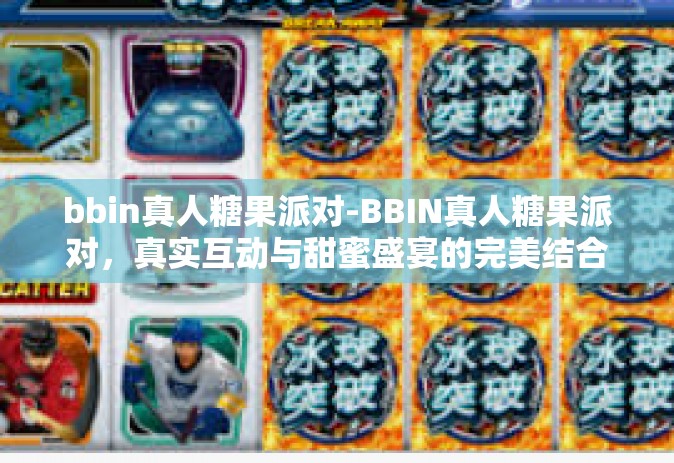 bbin真人糖果派对-BBIN真人糖果派对，真实互动与甜蜜盛宴的完美结合-bbin真人糖果派对