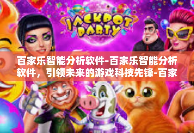 百家乐智能分析软件-百家乐智能分析软件，引领未来的游戏科技先锋-百家乐智能分析软件