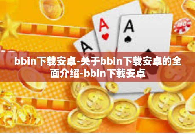 bbin下载安卓-关于bbin下载安卓的全面介绍-bbin下载安卓
