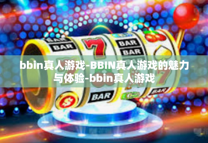 bbin真人游戏-BBIN真人游戏的魅力与体验-bbin真人游戏