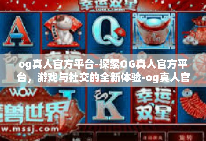 og真人官方平台-探索OG真人官方平台，游戏与社交的全新体验-og真人官方平台
