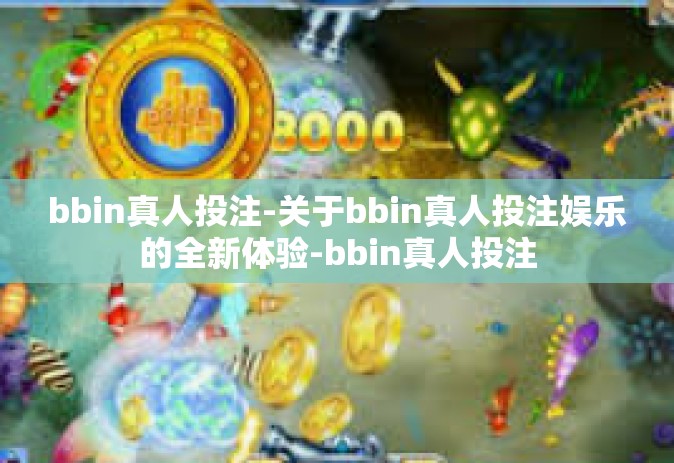 bbin真人投注-关于bbin真人投注娱乐的全新体验-bbin真人投注
