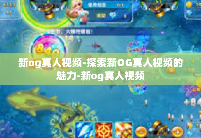 新og真人视频-探索新OG真人视频的魅力-新og真人视频