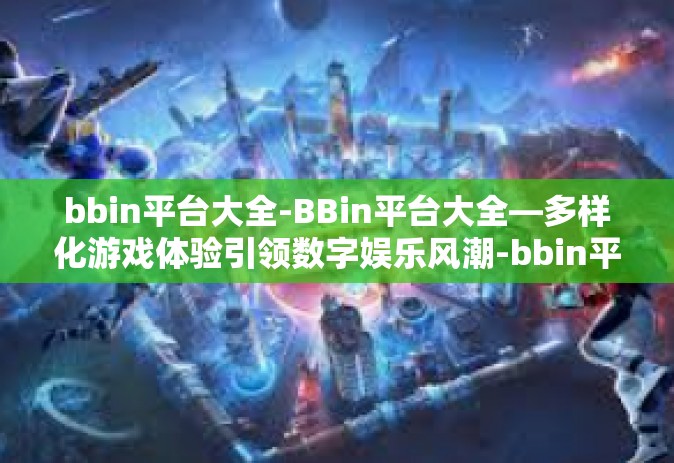 bbin平台大全-BBin平台大全—多样化游戏体验引领数字娱乐风潮-bbin平台大全