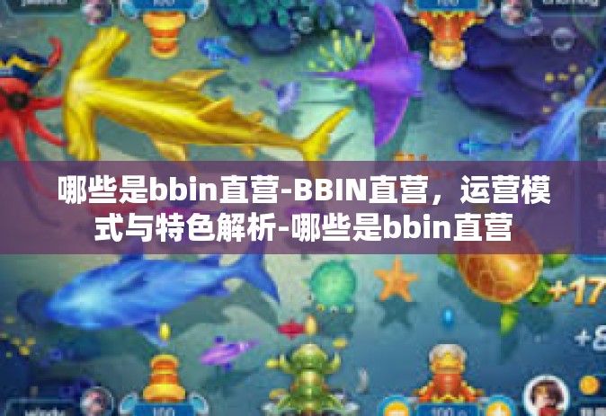 哪些是bbin直营-BBIN直营，运营模式与特色解析-哪些是bbin直营