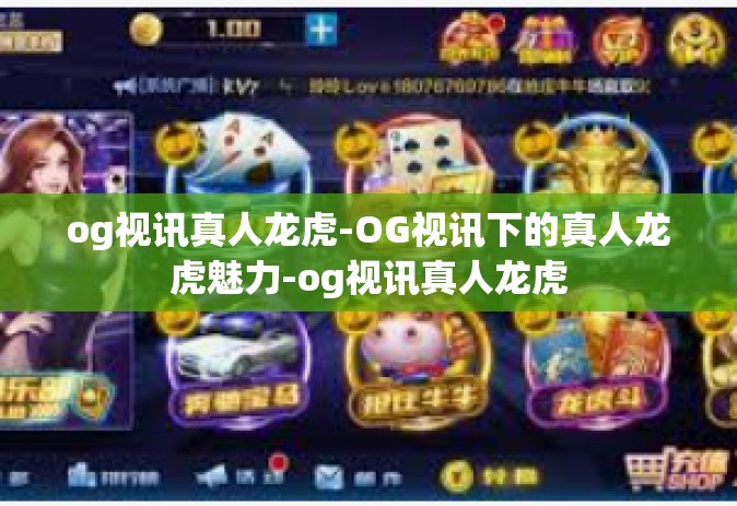 og视讯真人龙虎-OG视讯下的真人龙虎魅力-og视讯真人龙虎
