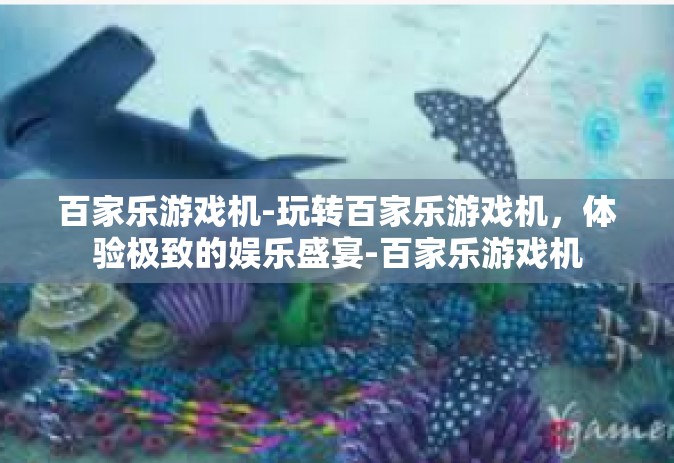 百家乐游戏机-玩转百家乐游戏机，体验极致的娱乐盛宴-百家乐游戏机