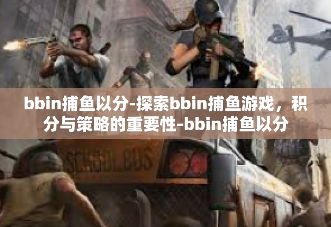 bbin捕鱼以分-探索bbin捕鱼游戏，积分与策略的重要性-bbin捕鱼以分