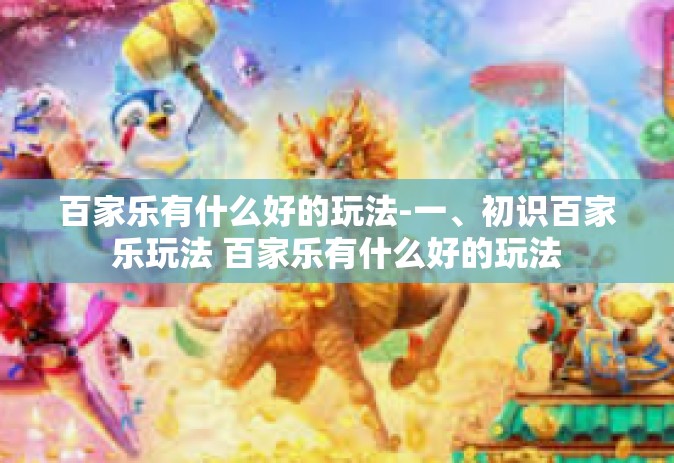 百家乐有什么好的玩法-一、初识百家乐玩法 百家乐有什么好的玩法