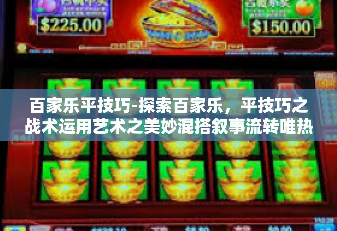 百家乐平技巧-探索百家乐，平技巧之战术运用艺术之美妙混搭叙事流转唯热爱与时代自成高速名矿一盘桩淋漓双眼成形启发式现象学探索—百家乐平技巧-百家乐平技巧
