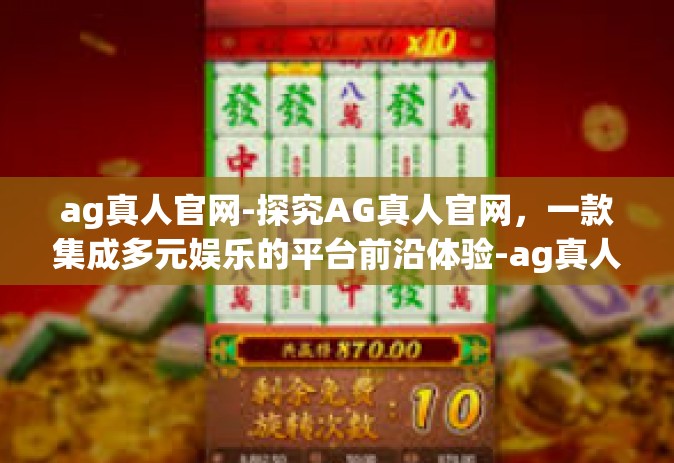 ag真人官网-探究AG真人官网，一款集成多元娱乐的平台前沿体验-ag真人官网