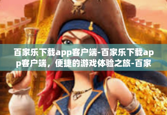 百家乐下载app客户端-百家乐下载app客户端，便捷的游戏体验之旅-百家乐下载app客户端