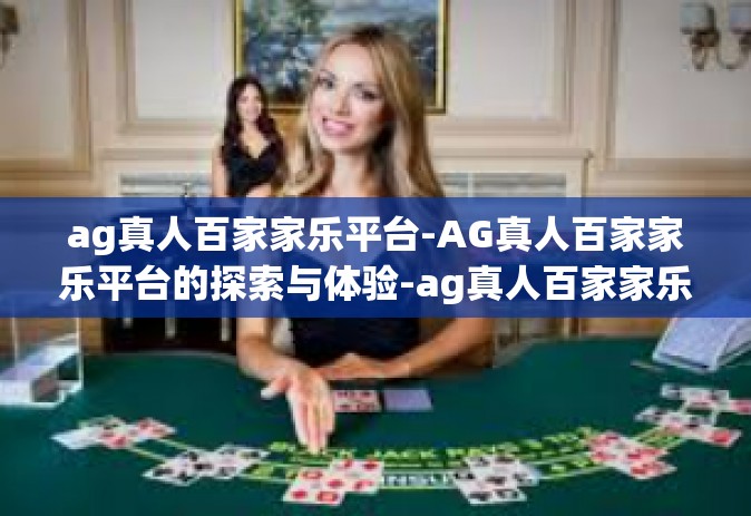 ag真人百家家乐平台-AG真人百家家乐平台的探索与体验-ag真人百家家乐平台
