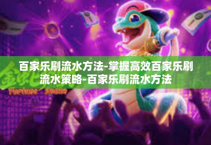 百家乐刷流水方法-掌握高效百家乐刷流水策略-百家乐刷流水方法