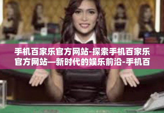 手机百家乐官方网站-探索手机百家乐官方网站—新时代的娱乐前沿-手机百家乐官方网站