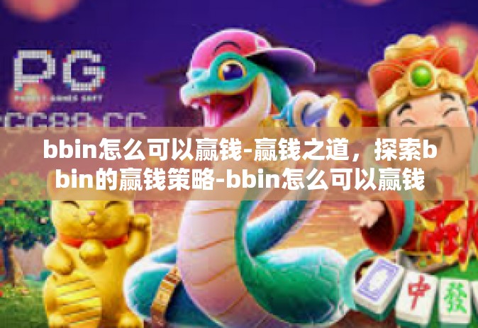 bbin怎么可以赢钱-赢钱之道，探索bbin的赢钱策略-bbin怎么可以赢钱
