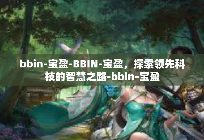 bbin-宝盈-BBIN-宝盈，探索领先科技的智慧之路-bbin-宝盈