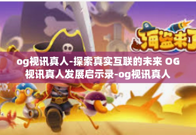 og视讯真人-探索真实互联的未来 OG视讯真人发展启示录-og视讯真人