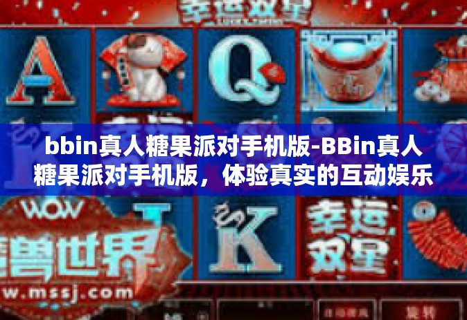 bbin真人糖果派对手机版-BBin真人糖果派对手机版，体验真实的互动娱乐盛宴-bbin真人糖果派对手机版