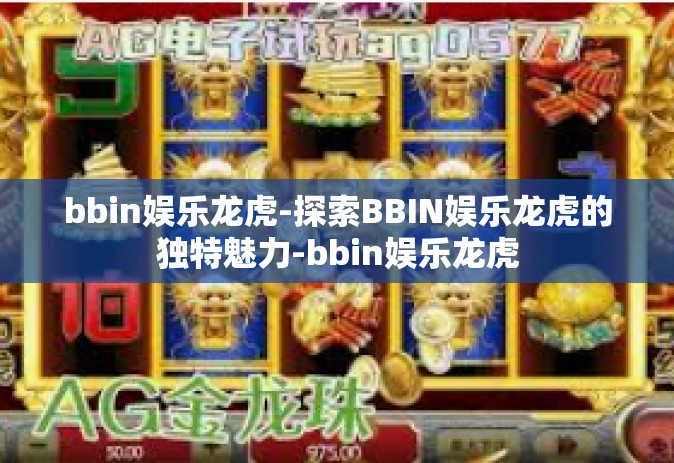 bbin娱乐龙虎-探索BBIN娱乐龙虎的独特魅力-bbin娱乐龙虎