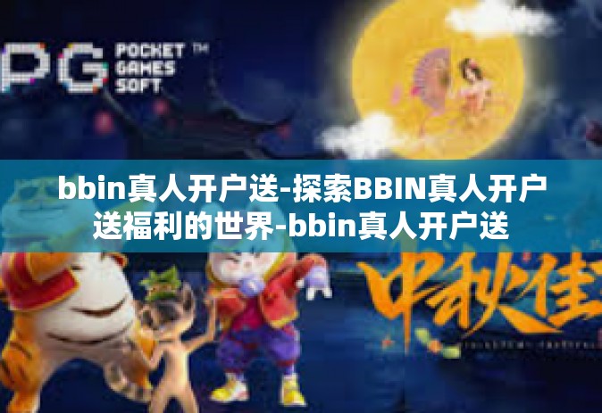 bbin真人开户送-探索BBIN真人开户送福利的世界-bbin真人开户送