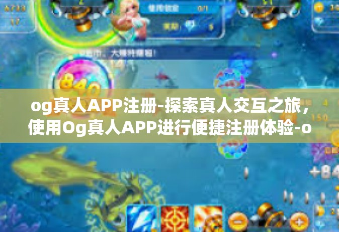 og真人APP注册-探索真人交互之旅，使用Og真人APP进行便捷注册体验-og真人APP注册