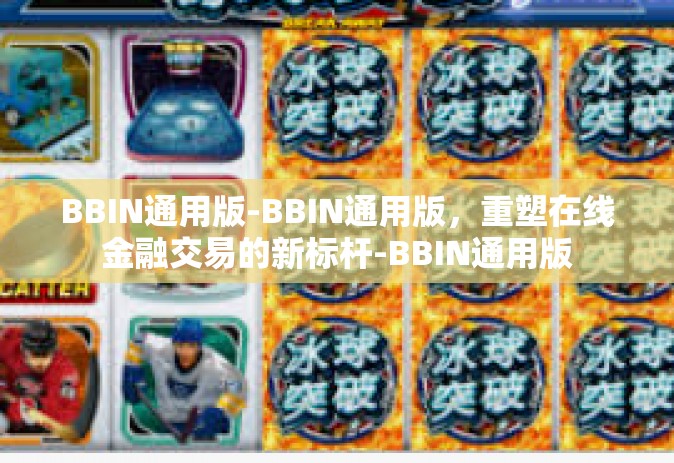 BBIN通用版-BBIN通用版，重塑在线金融交易的新标杆-BBIN通用版