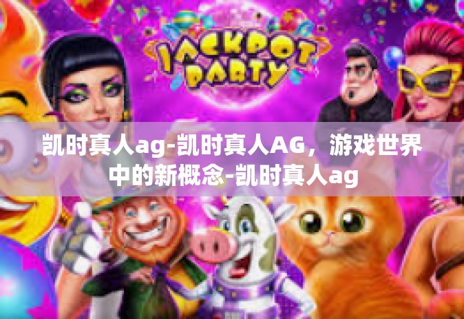 凯时真人ag-凯时真人AG，游戏世界中的新概念-凯时真人ag