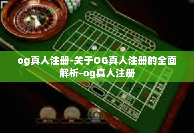 og真人注册-关于OG真人注册的全面解析-og真人注册
