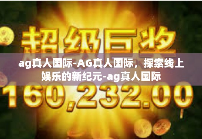 ag真人国际-AG真人国际，探索线上娱乐的新纪元-ag真人国际